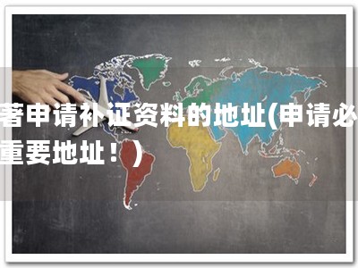 软著申请补证资料的地址(申请必备，重要地址！)