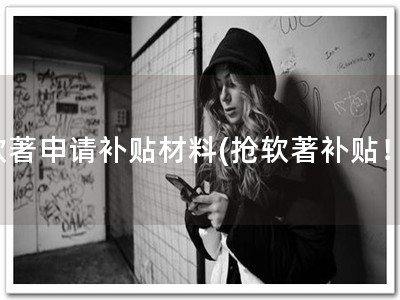 软著申请补贴材料(抢软著补贴！)