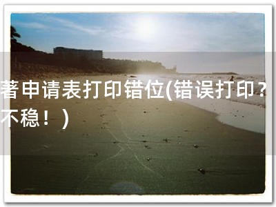 软著申请表打印错位(错误打印？软著不稳！)