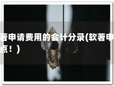 软著申请费用的会计分录(软著申请要点！)