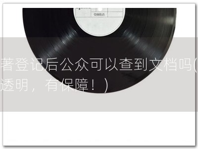 软著登记后公众可以查到文档吗(公开透明，有保障！)