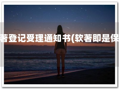 软著登记受理通知书(软著即是保障)