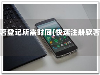 软著登记所需时间(快速注册软著！)