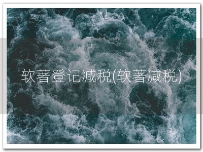 软著登记减税(软著减税)