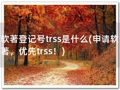 软著登记号trss是什么(申请软著，优先trss！)