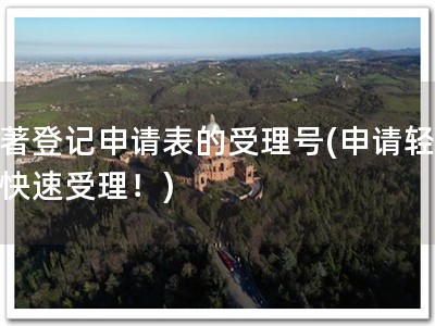 软著登记申请表的受理号(申请轻松，快速受理！)