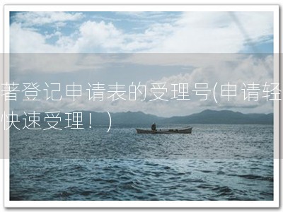 软著登记申请表的受理号(申请轻松，快速受理！)