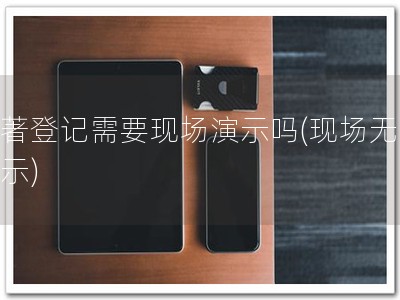 软著登记需要现场演示吗(现场无需演示)