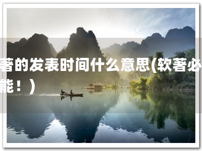 软著的发表时间什么意思(软著必备技能！)