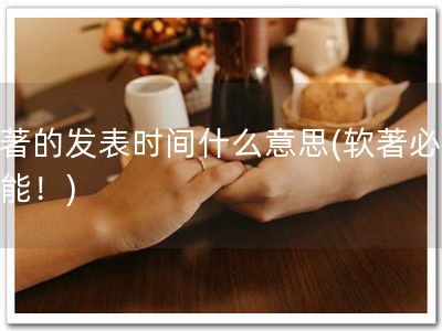 软著的发表时间什么意思(软著必备技能！)