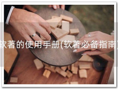 软著的使用手册(软著必备指南)