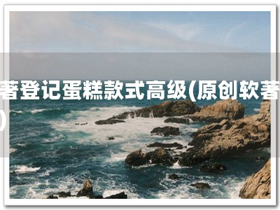 软著登记蛋糕款式高级(原创软著保障)