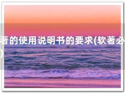 软著的使用说明书的要求(软著必备！)