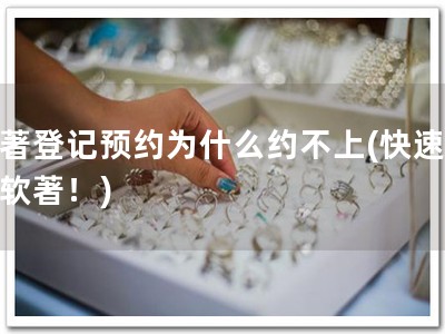 软著登记预约为什么约不上(快速预约软著！)