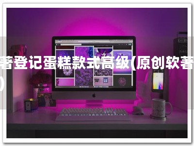 软著登记蛋糕款式高级(原创软著保障)