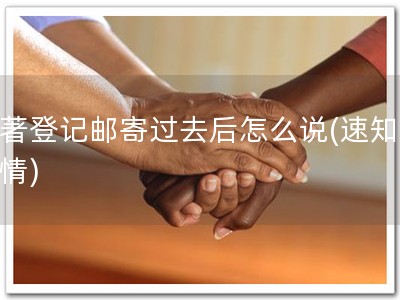 软著登记邮寄过去后怎么说(速知软著情)