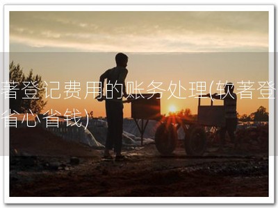 软著登记费用的账务处理(软著登记，省心省钱)