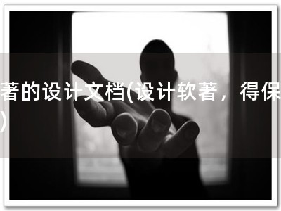 软著的设计文档(设计软著，得保护！)