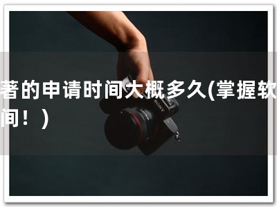 软著的申请时间大概多久(掌握软著时间！)