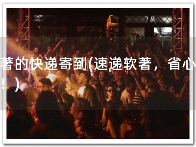 软著的快递寄到(速递软著，省心快捷！)