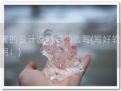 软著的设计说明书怎么写(写好软著说明！)