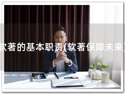 软著的基本职责(软著保障未来)