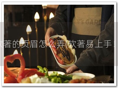 软著的页眉怎么弄(软著易上手！)