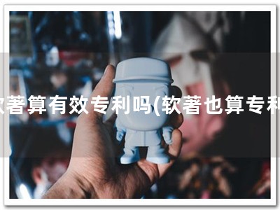 软著算有效专利吗(软著也算专利)