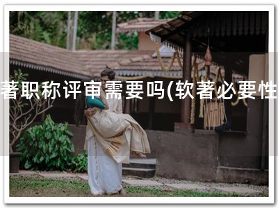 软著职称评审需要吗(软著必要性！)