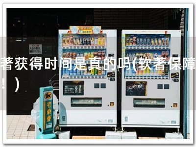 软著获得时间是真的吗(软著保障无忧！)