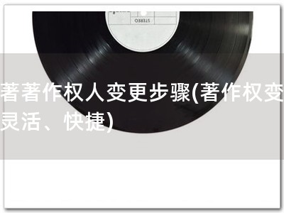 软著著作权人变更步骤(著作权变更，灵活、快捷)