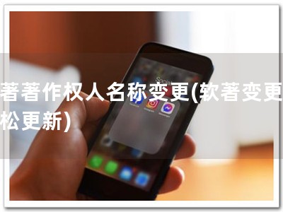 软著著作权人名称变更(软著变更，轻松更新)