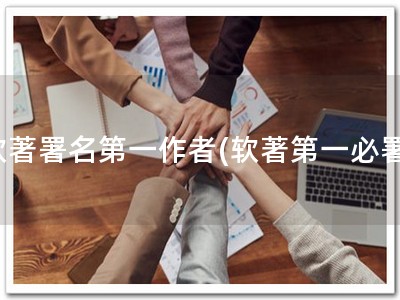 软著署名第一作者(软著第一必署)