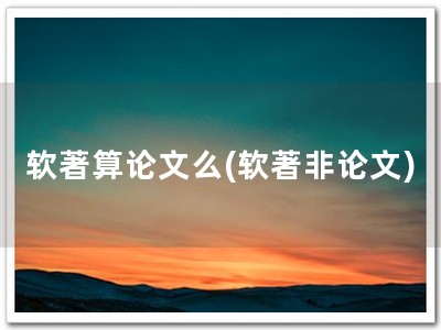 软著算论文么(软著非论文)