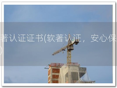 软著认证证书(软著认证，安心保障！)