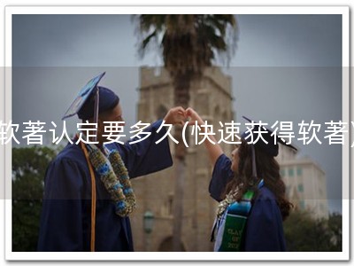 软著认定要多久(快速获得软著)