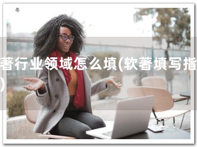 软著行业领域怎么填(软著填写指南！)