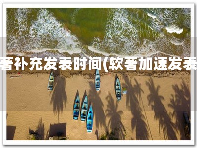 软著补充发表时间(软著加速发表！)