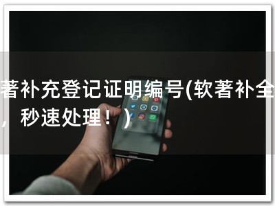 软著补充登记证明编号(软著补全编号，秒速处理！)