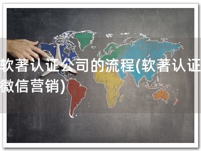 软著认证公司的流程(软著认证 微信营销)