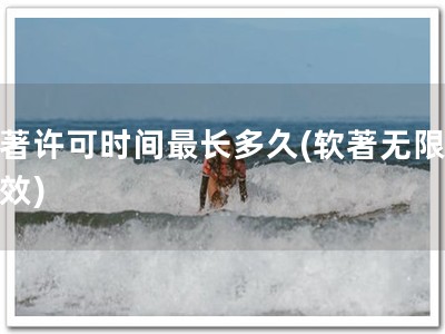 软著许可时间最长多久(软著无限期有效)