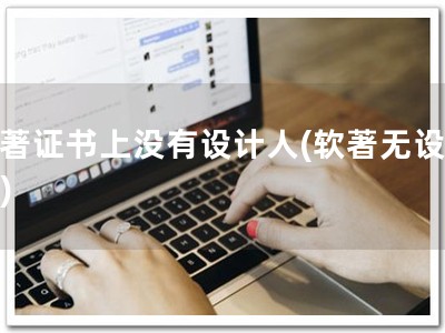 软著证书上没有设计人(软著无设计人)