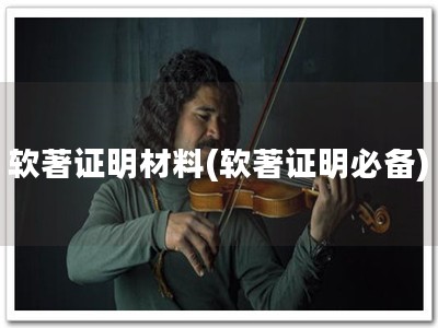 软著证明材料(软著证明必备)