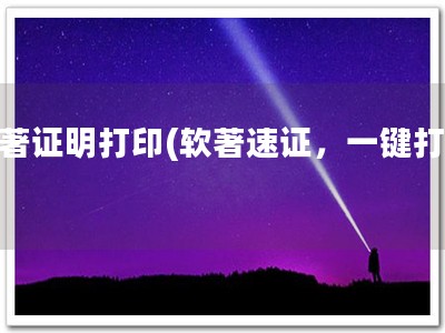 软著证明打印(软著速证，一键打印)
