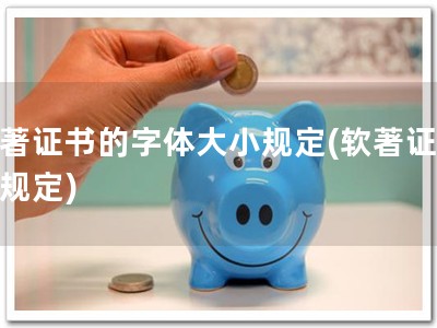 软著证书的字体大小规定(软著证字体规定)