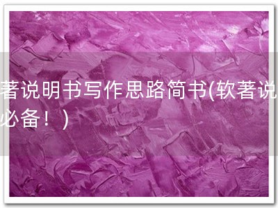 软著说明书写作思路简书(软著说明书必备！)