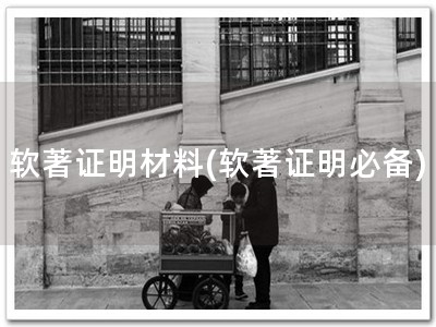 软著证明材料(软著证明必备)