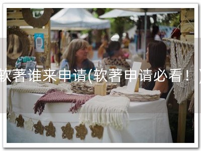 软著谁来申请(软著申请必看！)