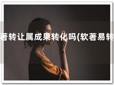 软著转让属成果转化吗(软著易转移)