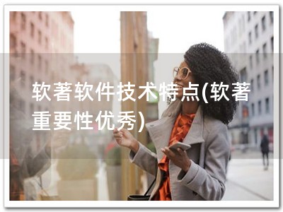 软著软件技术特点(软著 重要性优秀)